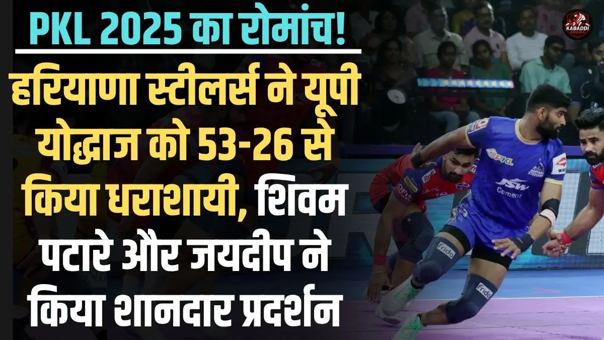 हरियाणा स्टीलर्स ने यूपी योद्धाज को 53-26 से हराया, शिवम पटारे और जयदीप का शानदार प्रदर्शन