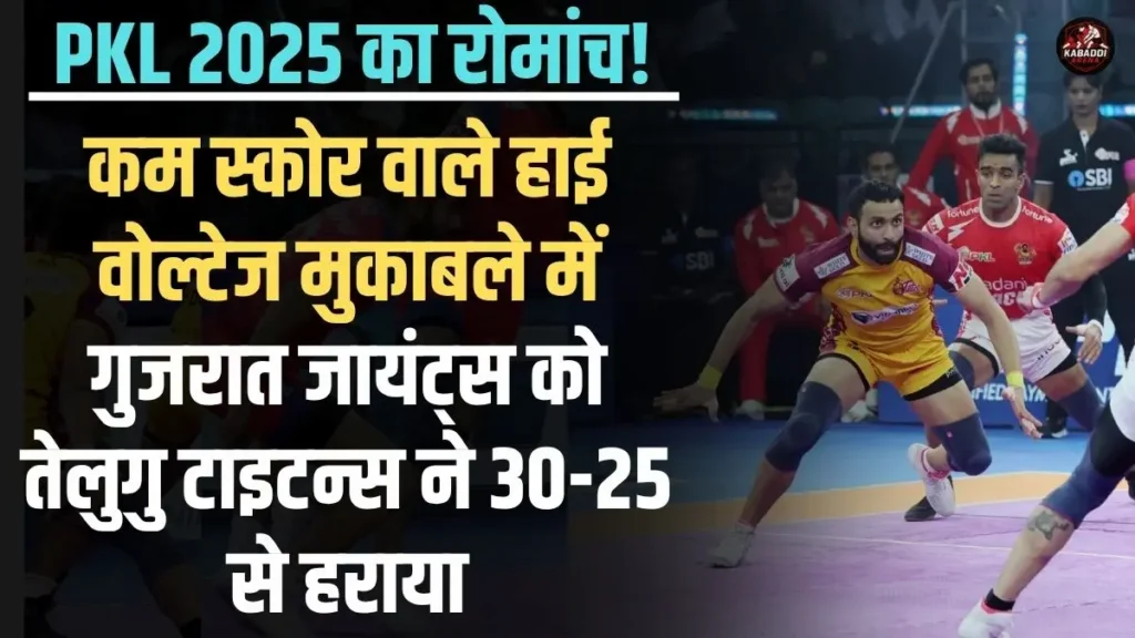 PKL 2025: कम स्कोर वाले हाई वोल्टेज मुकाबले में गुजरात जायंट्स को तेलुगु टाइटन्स ने 30-25 से हराया 1 तेलुगु टाइटन्स ने PKL 2025 के रोमांचक मुकाबले में गुजरात जायंट्स को 30-25 से हराया।